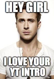 Ryan Gosling | HEY GIRL I LOVE YOUR YT INTRO | image tagged in memes,ryan gosling | made w/ Imgflip meme maker