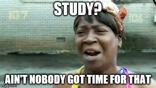 Ain't Nobody Got Time For That Meme | STUDY? AIN'T NOBODY GOT TIME FOR THAT | image tagged in memes,aint nobody got time for that | made w/ Imgflip meme maker