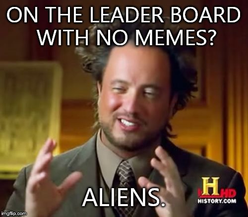 Ancient Aliens | ON THE LEADER BOARD WITH NO MEMES? ALIENS. | image tagged in memes,ancient aliens | made w/ Imgflip meme maker