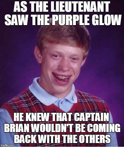 The Purple Testament | AS THE LIEUTENANT SAW THE PURPLE GLOW HE KNEW THAT CAPTAIN BRIAN WOULDN'T BE COMING BACK WITH THE OTHERS | image tagged in memes,bad luck brian,the purple testament,the twilight zone | made w/ Imgflip meme maker