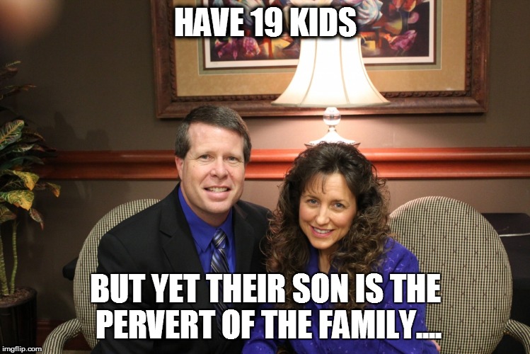 Duggar Logic | HAVE 19 KIDS BUT YET THEIR SON IS THE PERVERT OF THE FAMILY.... | image tagged in duggars,memes,josh duggar,19 kids and counting,billy bob duggar,michelle duggar | made w/ Imgflip meme maker