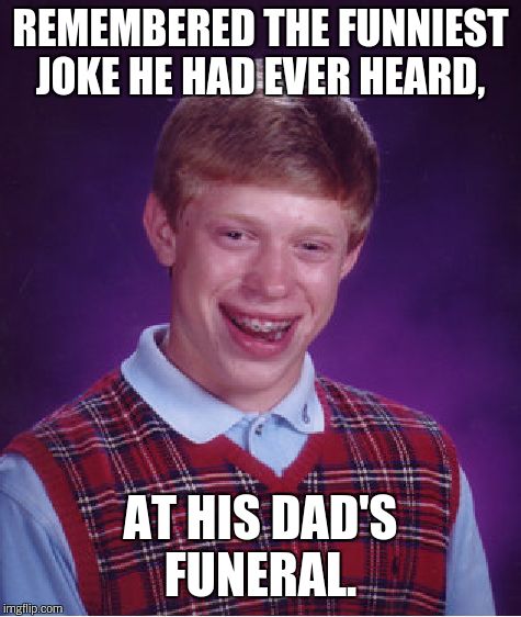 Bad Luck Brian Meme | REMEMBERED THE FUNNIEST JOKE HE HAD EVER HEARD, AT HIS DAD'S FUNERAL. | image tagged in memes,bad luck brian | made w/ Imgflip meme maker