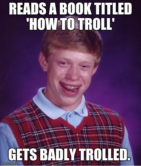 Bad Luck Brian Meme | READS A BOOK TITLED 'HOW TO TROLL' GETS BADLY TROLLED. | image tagged in memes,bad luck brian | made w/ Imgflip meme maker