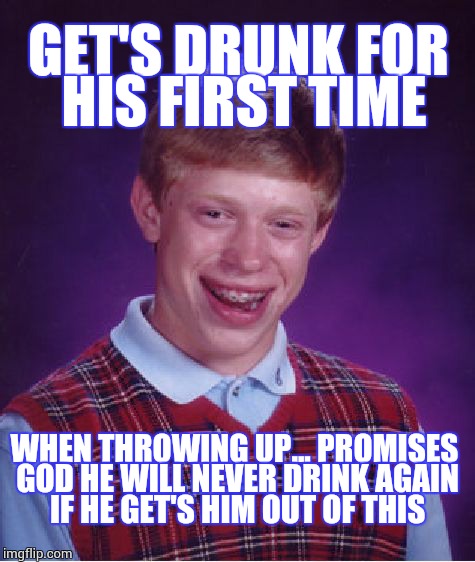 Bad Luck Brian | GET'S DRUNK FOR HIS FIRST TIME WHEN THROWING UP... PROMISES GOD HE WILL NEVER DRINK AGAIN IF HE GET'S HIM OUT OF THIS | image tagged in memes,bad luck brian | made w/ Imgflip meme maker