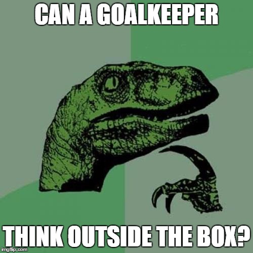 Philosoraptor | CAN A GOALKEEPER THINK OUTSIDE THE BOX? | image tagged in memes,philosoraptor | made w/ Imgflip meme maker