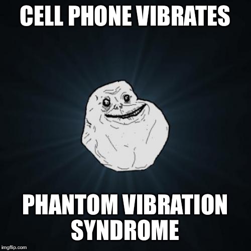 Forever Alone | CELL PHONE VIBRATES PHANTOM VIBRATION SYNDROME | image tagged in memes,forever alone | made w/ Imgflip meme maker