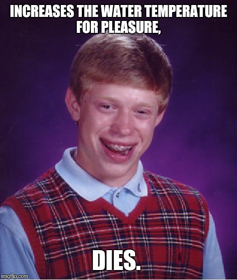 Bad Luck Brian Meme | INCREASES THE WATER TEMPERATURE FOR PLEASURE, DIES. | image tagged in memes,bad luck brian | made w/ Imgflip meme maker
