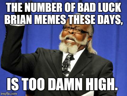 Too Damn High Meme | THE NUMBER OF BAD LUCK BRIAN MEMES THESE DAYS, IS TOO DAMN HIGH. | image tagged in memes,too damn high | made w/ Imgflip meme maker