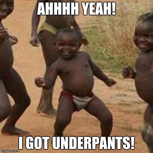Third World Success Kid | AHHHH YEAH! I GOT UNDERPANTS! | image tagged in memes,third world success kid | made w/ Imgflip meme maker