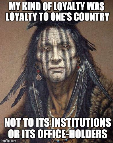 ~ Mark Twain | MY KIND OF LOYALTY WAS LOYALTY TO ONE'S COUNTRY NOT TO ITS INSTITUTIONS OR ITS OFFICE-HOLDERS | image tagged in native american | made w/ Imgflip meme maker