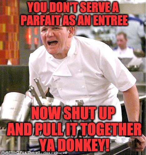 Shrek Reference | YOU DON'T SERVE A PARFAIT AS AN ENTREE NOW SHUT UP AND PULL IT TOGETHER YA DONKEY! | image tagged in memes,chef gordon ramsay | made w/ Imgflip meme maker