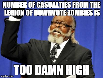 Too Damn High | NUMBER OF CASUALTIES FROM THE LEGION OF DOWNVOTE ZOMBIES IS TOO DAMN HIGH | image tagged in memes,too damn high | made w/ Imgflip meme maker