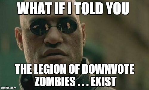 Matrix Morpheus | WHAT IF I TOLD YOU THE LEGION OF DOWNVOTE ZOMBIES . . . EXIST | image tagged in memes,matrix morpheus | made w/ Imgflip meme maker