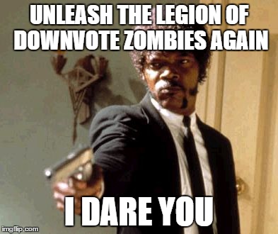 Say That Again I Dare You | UNLEASH THE LEGION OF DOWNVOTE ZOMBIES AGAIN I DARE YOU | image tagged in memes,say that again i dare you | made w/ Imgflip meme maker