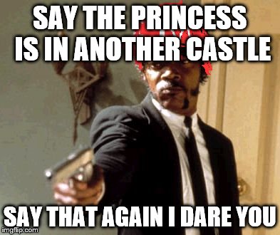 Your princess is- | SAY THE PRINCESS IS IN ANOTHER CASTLE SAY THAT AGAIN I DARE YOU | image tagged in memes,say that again i dare you,mario | made w/ Imgflip meme maker