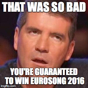 simon cowell | THAT WAS SO BAD YOU'RE GUARANTEED TO WIN EUROSONG 2016 | image tagged in simon cowell | made w/ Imgflip meme maker