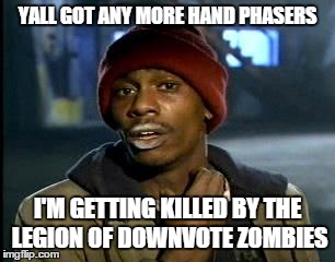 Y'all Got Any More Of That Meme | YALL GOT ANY MORE HAND PHASERS I'M GETTING KILLED BY THE LEGION OF DOWNVOTE ZOMBIES | image tagged in memes,yall got any more of | made w/ Imgflip meme maker