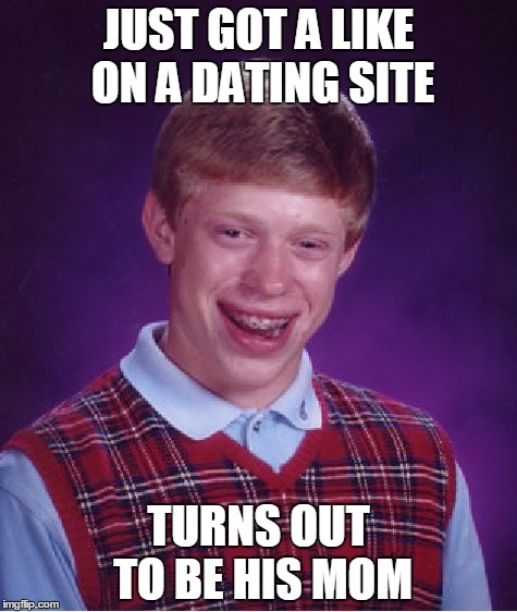 dating site FAIL. | JUST GOT A LIKE ON A DATING SITE TURNS OUT TO BE HIS MOM | image tagged in memes,bad luck brian | made w/ Imgflip meme maker