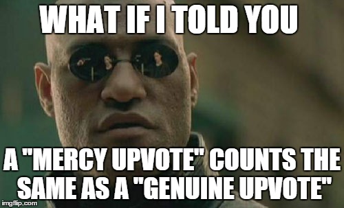 Matrix Morpheus Meme | WHAT IF I TOLD YOU A "MERCY UPVOTE" COUNTS THE SAME AS A "GENUINE UPVOTE" | image tagged in memes,matrix morpheus | made w/ Imgflip meme maker