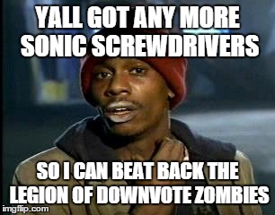 Y'all Got Any More Of That | YALL GOT ANY MORE SONIC SCREWDRIVERS SO I CAN BEAT BACK THE LEGION OF DOWNVOTE ZOMBIES | image tagged in memes,yall got any more of | made w/ Imgflip meme maker