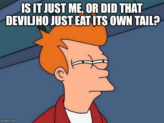 Futurama Fry | IS IT JUST ME, OR DID THAT DEVILJHO JUST EAT ITS OWN TAIL? | image tagged in memes,futurama fry | made w/ Imgflip meme maker