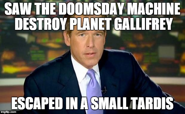 Brian Williams Was There | SAW THE DOOMSDAY MACHINE DESTROY PLANET GALLIFREY ESCAPED IN A SMALL TARDIS | image tagged in memes,brian williams was there | made w/ Imgflip meme maker