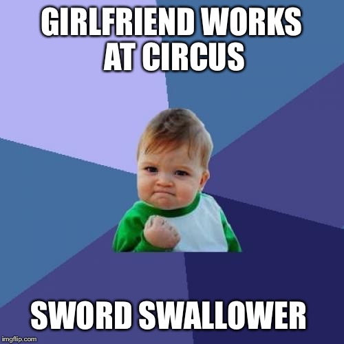 Success Kid Meme | GIRLFRIEND WORKS AT CIRCUS SWORD SWALLOWER | image tagged in memes,success kid | made w/ Imgflip meme maker