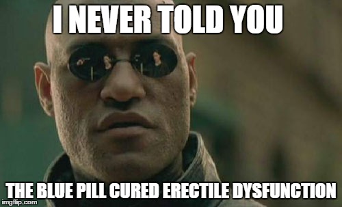 Matrix Morpheus | I NEVER TOLD YOU THE BLUE PILL CURED ERECTILE DYSFUNCTION | image tagged in memes,matrix morpheus | made w/ Imgflip meme maker