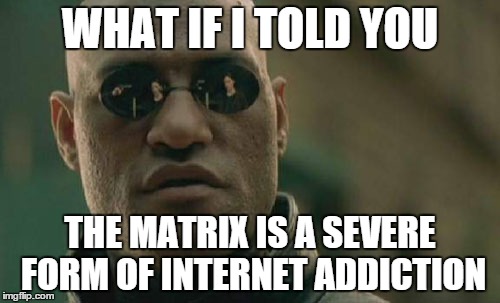 Matrix Morpheus Meme | WHAT IF I TOLD YOU THE MATRIX IS A SEVERE FORM OF INTERNET ADDICTION | image tagged in memes,matrix morpheus | made w/ Imgflip meme maker