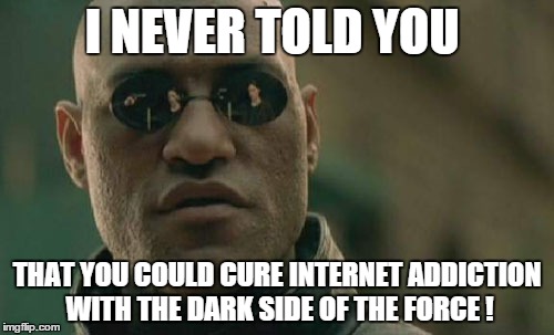 Matrix Morpheus Meme | I NEVER TOLD YOU THAT YOU COULD CURE INTERNET ADDICTION WITH THE DARK SIDE OF THE FORCE ! | image tagged in memes,matrix morpheus | made w/ Imgflip meme maker