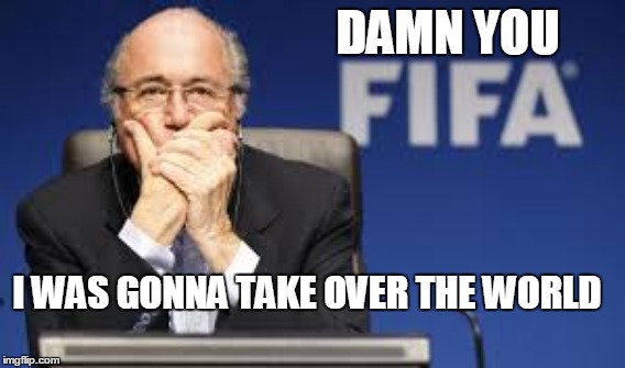 DAMN YOU I WAS GONNA TAKE OVER THE WORLD | image tagged in sepp blatter,fifa | made w/ Imgflip meme maker