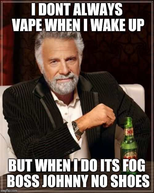 The Most Interesting Man In The World | I DONT ALWAYS VAPE WHEN I WAKE UP BUT WHEN I DO ITS FOG BOSS JOHNNY NO SHOES | image tagged in memes,the most interesting man in the world | made w/ Imgflip meme maker