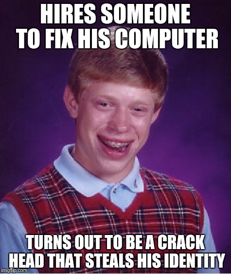 Bad Luck Brian Meme | HIRES SOMEONE TO FIX HIS COMPUTER TURNS OUT TO BE A CRACK HEAD THAT STEALS HIS IDENTITY | image tagged in memes,bad luck brian | made w/ Imgflip meme maker