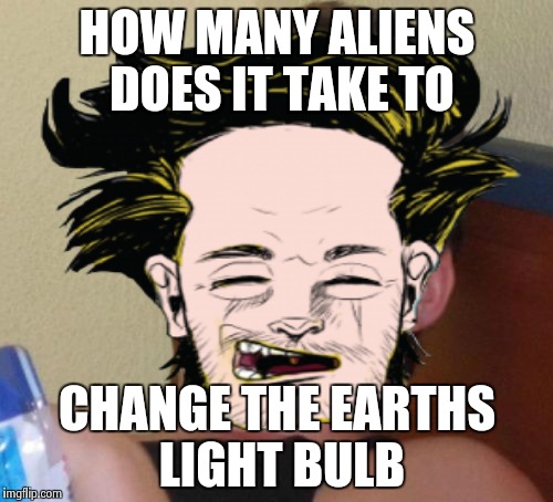 HOW MANY ALIENS DOES IT TAKE TO CHANGE THE EARTHS LIGHT BULB | made w/ Imgflip meme maker