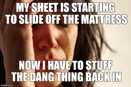 First World Problems Meme | MY SHEET IS STARTING TO SLIDE OFF THE MATTRESS NOW I HAVE TO STUFF THE DANG THING BACK IN | image tagged in memes,first world problems | made w/ Imgflip meme maker