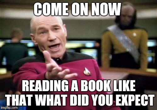 Picard Wtf Meme | COME ON NOW READING A BOOK LIKE THAT WHAT DID YOU EXPECT | image tagged in memes,picard wtf | made w/ Imgflip meme maker