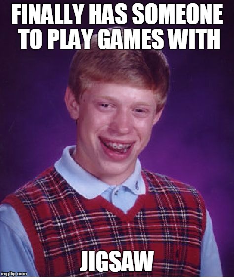 Bad Luck Brian Meme | FINALLY HAS SOMEONE TO PLAY GAMES WITH JIGSAW | image tagged in memes,bad luck brian | made w/ Imgflip meme maker