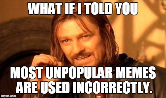 One Does Not Simply Meme | WHAT IF I TOLD YOU MOST UNPOPULAR MEMES ARE USED INCORRECTLY. | image tagged in memes,one does not simply | made w/ Imgflip meme maker