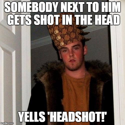Gets shot in the head as well, because karma | SOMEBODY NEXT TO HIM GETS SHOT IN THE HEAD YELLS 'HEADSHOT!' | image tagged in memes,scumbag steve | made w/ Imgflip meme maker