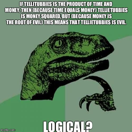 Are Tellietubbies evil? | IF TELLITUBBIES IS THE PRODUCT OF TIME AND MONEY, THEN (BECAUSE TIME EQUALS MONEY) TELLIETUBBIES IS MONEY SQUARED, BUT (BECAUSE MONEY IS THE | image tagged in memes,philosoraptor | made w/ Imgflip meme maker