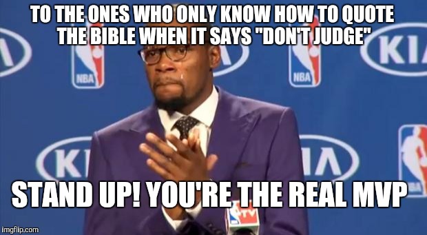 You The Real MVP | TO THE ONES WHO ONLY KNOW HOW TO QUOTE THE BIBLE WHEN IT SAYS "DON'T JUDGE" STAND UP! YOU'RE THE REAL MVP | image tagged in memes,you the real mvp | made w/ Imgflip meme maker