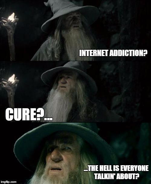 i must be living in a planet not called earth | INTERNET ADDICTION? CURE?... ...THE HELL IS EVERYONE TALKIN' ABOUT? | image tagged in memes,confused gandalf | made w/ Imgflip meme maker