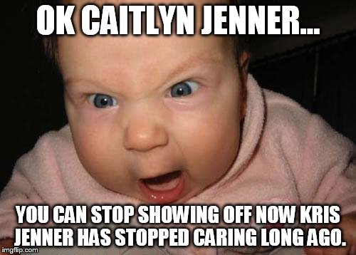kris jenner doesn't care | OK CAITLYN JENNER... YOU CAN STOP SHOWING OFF NOW KRIS JENNER HAS STOPPED CARING LONG AGO. | image tagged in memes,evil baby | made w/ Imgflip meme maker