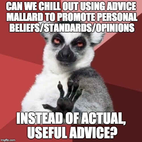 Chill Out Lemur | CAN WE CHILL OUT USING ADVICE MALLARD TO PROMOTE PERSONAL BELIEFS/STANDARDS/OPINIONS INSTEAD OF ACTUAL, USEFUL ADVICE? | image tagged in memes,chill out lemur,AdviceAnimals | made w/ Imgflip meme maker