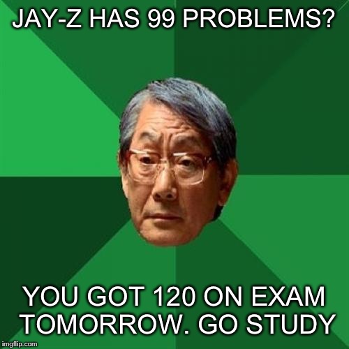 High Expectations Asian Father | JAY-Z HAS 99 PROBLEMS? YOU GOT 120 ON EXAM TOMORROW. GO STUDY | image tagged in memes,high expectations asian father | made w/ Imgflip meme maker