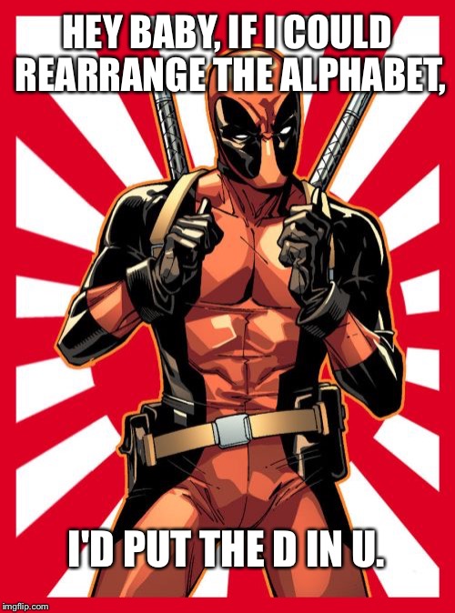 Deadpool Pick Up Lines | HEY BABY, IF I COULD REARRANGE THE ALPHABET, I'D PUT THE D IN U. | image tagged in memes,deadpool pick up lines | made w/ Imgflip meme maker