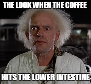 Behold the power of coffee | THE LOOK WHEN THE COFFEE HITS THE LOWER INTESTINE | image tagged in funny,coffee,back to the future | made w/ Imgflip meme maker