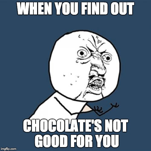 Y U No Meme | WHEN YOU FIND OUT CHOCOLATE'S NOT GOOD FOR YOU | image tagged in memes,y u no | made w/ Imgflip meme maker