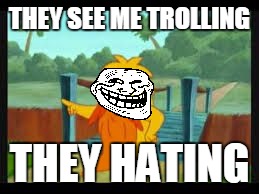 The troll | THEY SEE ME TROLLING THEY HATING | image tagged in grumpy old troll | made w/ Imgflip meme maker