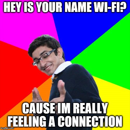 Subtle Pickup Liner Meme | HEY IS YOUR NAME WI-FI? CAUSE IM REALLY FEELING A CONNECTION | image tagged in memes,subtle pickup liner | made w/ Imgflip meme maker